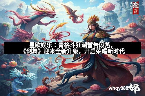 星欧娱乐：青格斗狂潮暂告段落，《剑舞》迎来全新升级，开启荣耀新时代