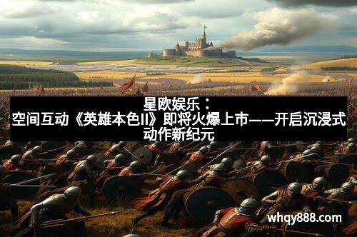 星欧娱乐：空间互动《英雄本色II》即将火爆上市——开启沉浸式动作新纪元